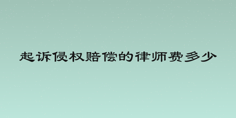 起诉侵权赔偿的律师费多少