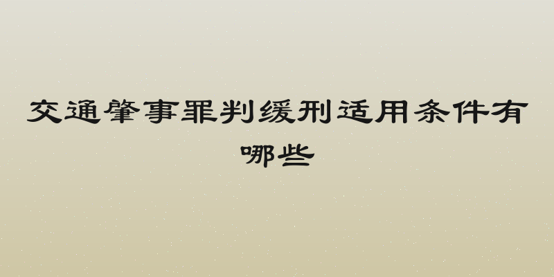 交通肇事罪判缓刑适用条件有哪些