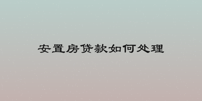 安置房贷款如何处理