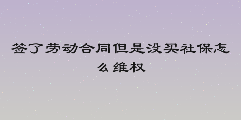 签了劳动合同但是没买社保怎么维权