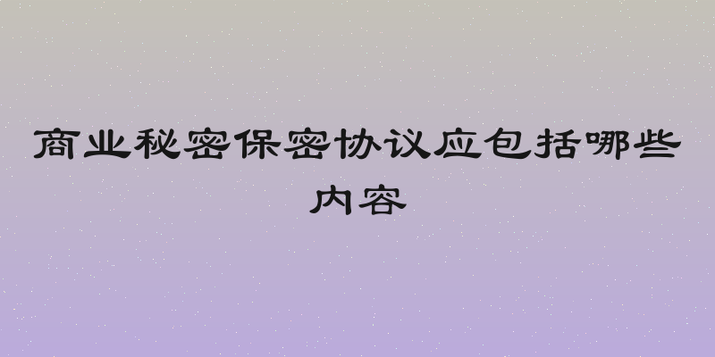 商业秘密保密协议应包括哪些内容