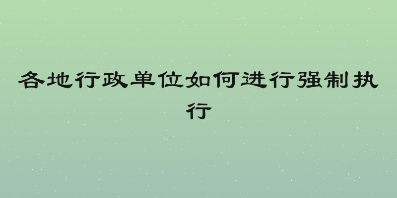 各地行政单位如何进行强制执行