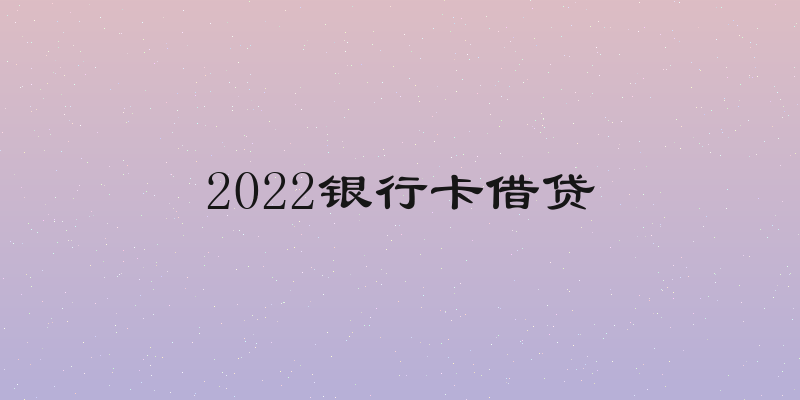 2022银行卡借贷