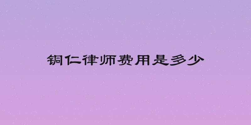 铜仁律师费用是多少