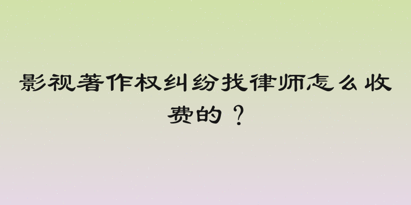 影视著作权纠纷找律师怎么收费的？