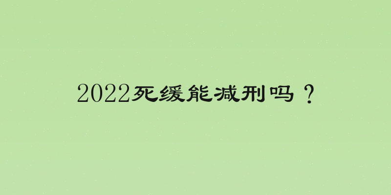 2022死缓能减刑吗？
