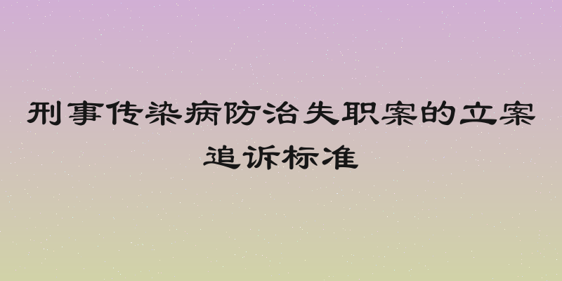 刑事传染病防治失职案的立案追诉标准