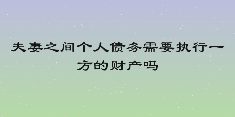 夫妻之间个人债务需要执行一方的财产吗
