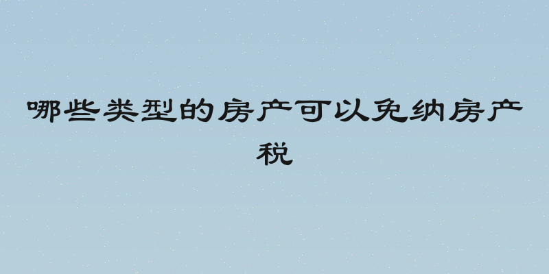 哪些类型的房产可以免纳房产税
