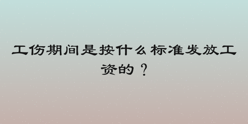 工伤期间是按什么标准发放工资的？