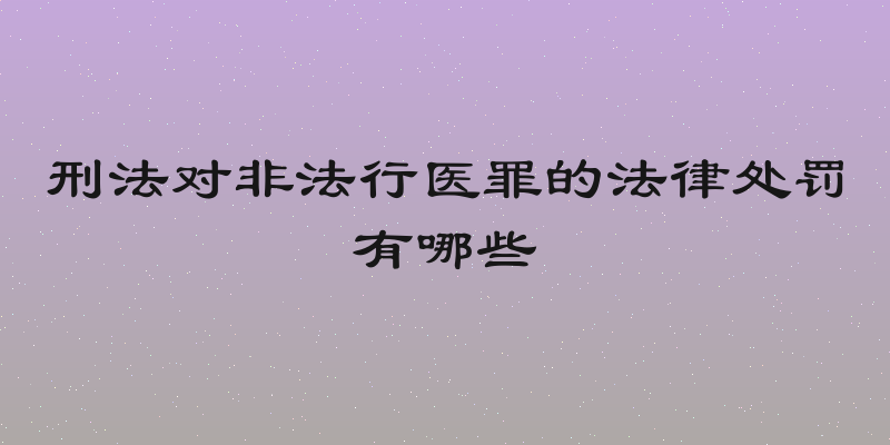 刑法对非法行医罪的法律处罚有哪些