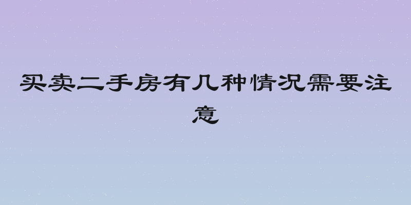 买卖二手房有几种情况需要注意