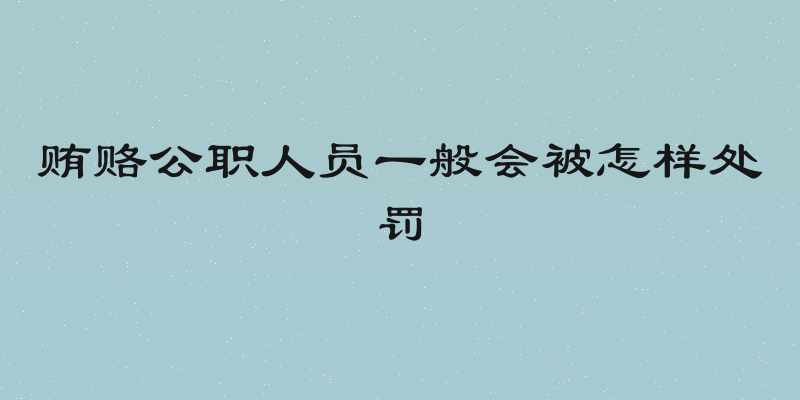 贿赂公职人员一般会被怎样处罚
