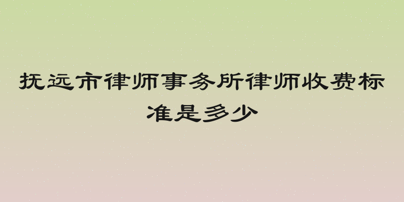 抚远市律师事务所律师收费标准是多少