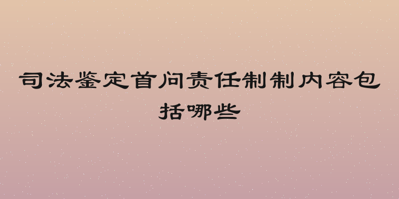 司法鉴定首问责任制制内容包括哪些