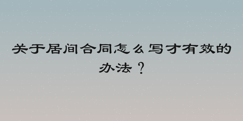 关于居间合同怎么写才有效的办法？