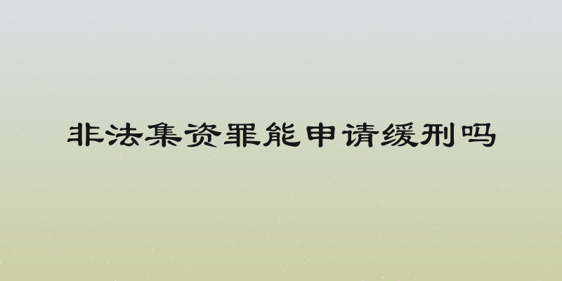 非法集资罪能申请缓刑吗