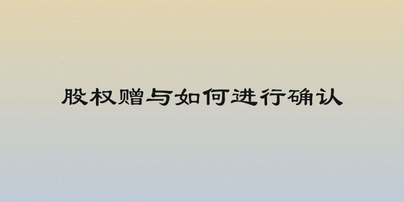 股权赠与如何进行确认