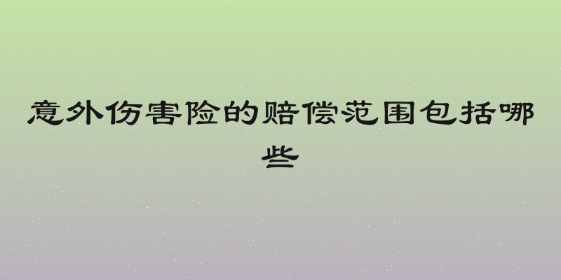 意外伤害险的赔偿范围包括哪些