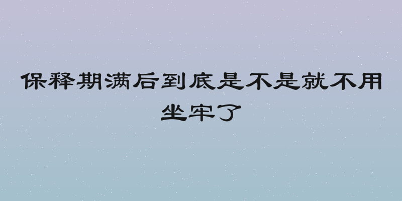 保释期满后到底是不是就不用坐牢了