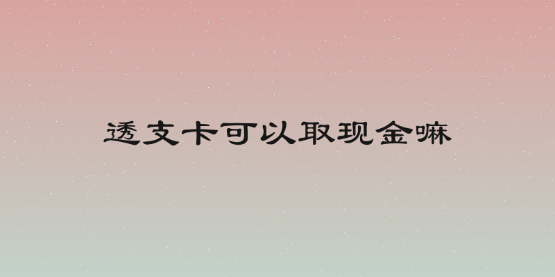 透支卡可以取现金嘛