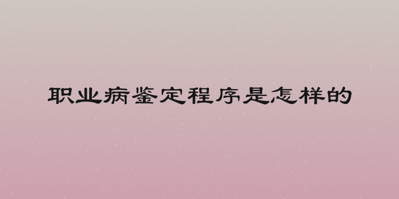 职业病鉴定程序是怎样的