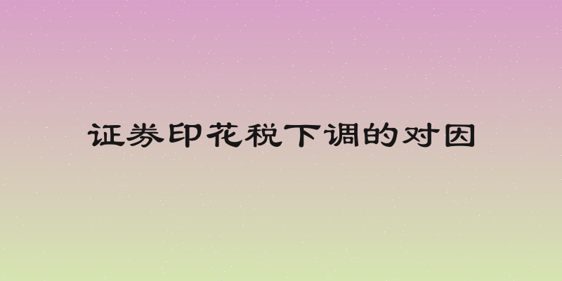 证券印花税下调的对因