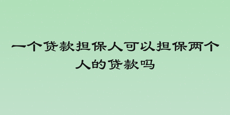 一个贷款担保人可以担保两个人的贷款吗