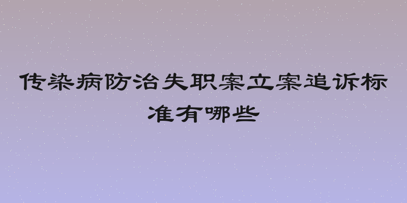 传染病防治失职案立案追诉标准有哪些