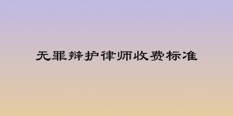 无罪辩护律师收费标准