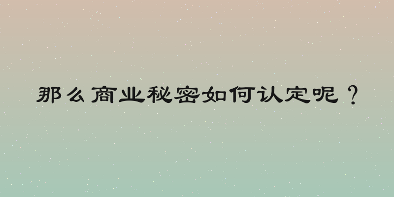 那么商业秘密如何认定呢？