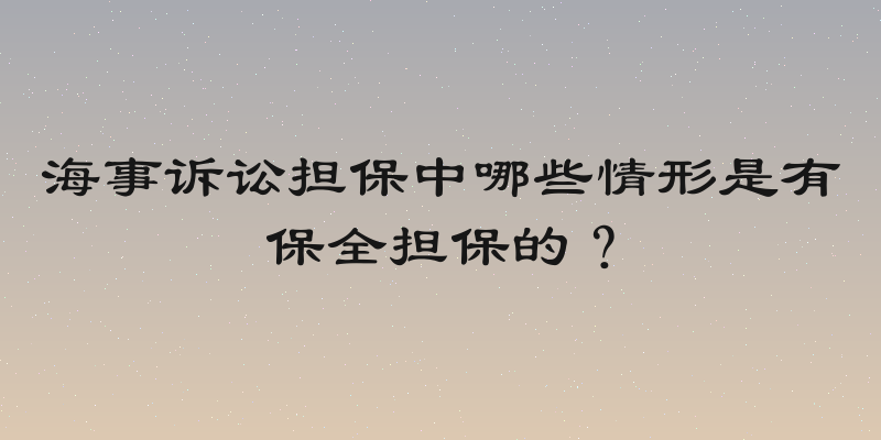 海事诉讼担保中哪些情形是有保全担保的？