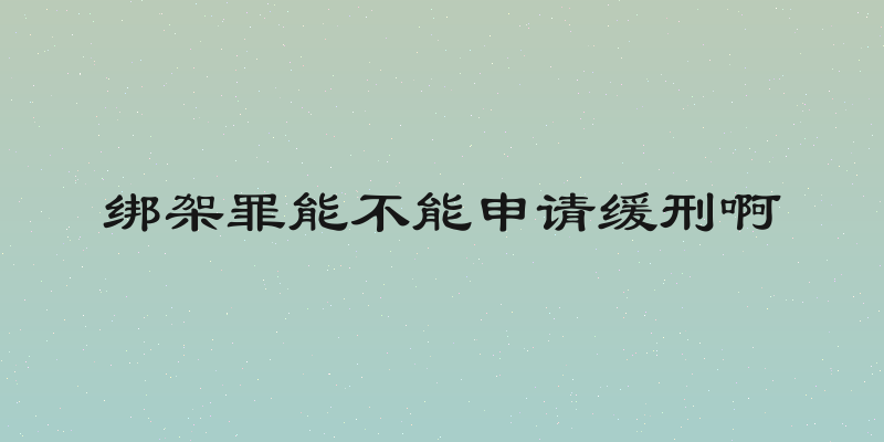 绑架罪能不能申请缓刑啊