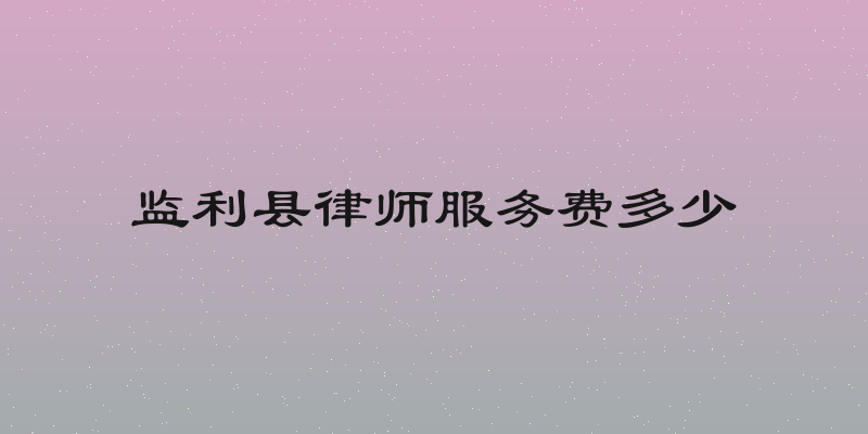 监利县律师服务费多少