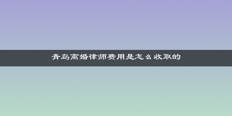 青岛离婚律师费用是怎么收取的