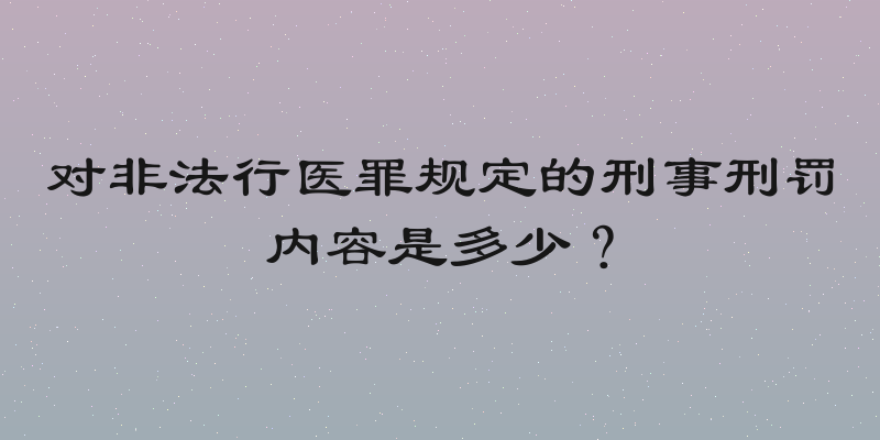 对非法行医罪规定的刑事刑罚内容是多少？