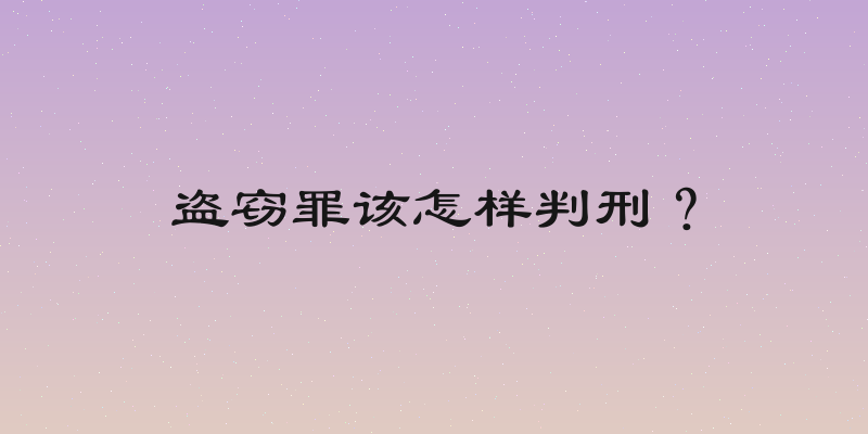 盗窃罪该怎样判刑？