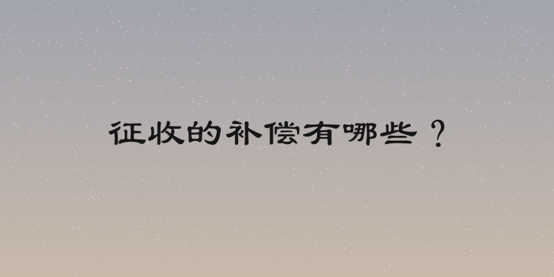 征收的补偿有哪些？