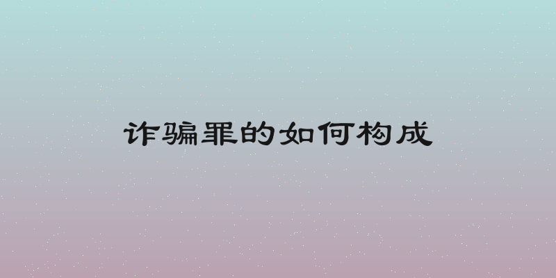 诈骗罪的如何构成