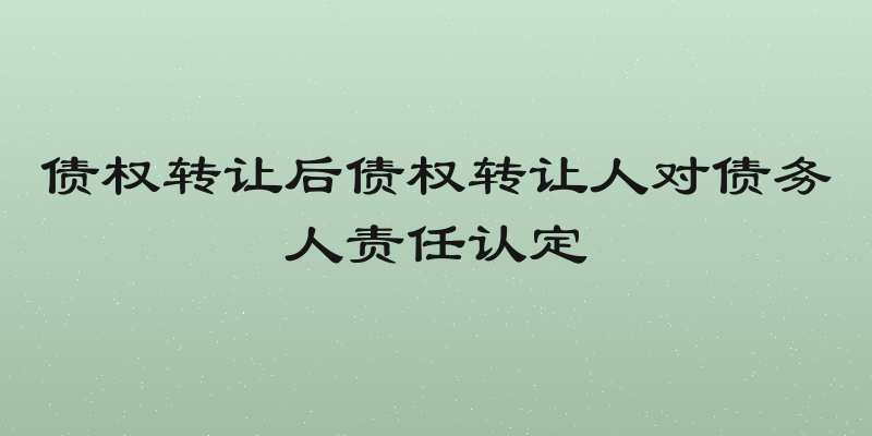 债权转让后债权转让人对债务人责任认定