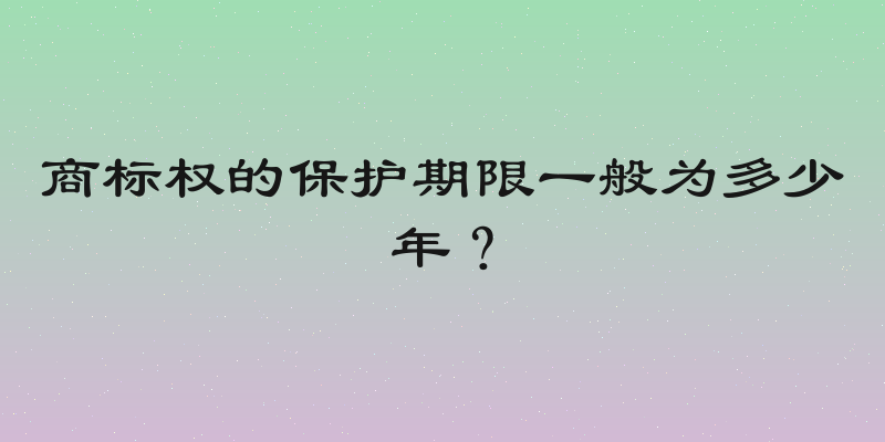 商标权的保护期限一般为多少年？