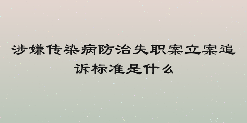 涉嫌传染病防治失职案立案追诉标准是什么