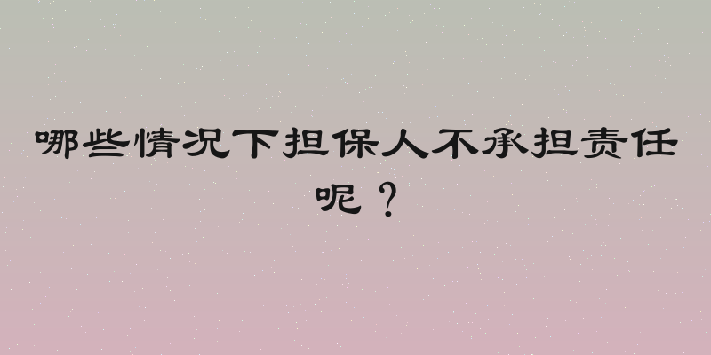 哪些情况下担保人不承担责任呢？