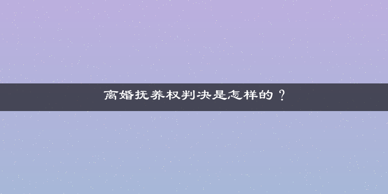 离婚抚养权判决是怎样的？