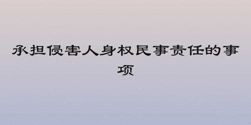 承担侵害人身权民事责任的事项