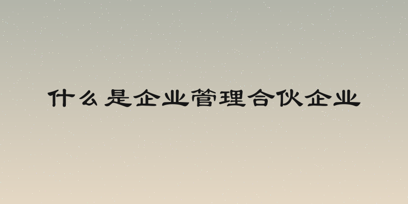 什么是企业管理合伙企业