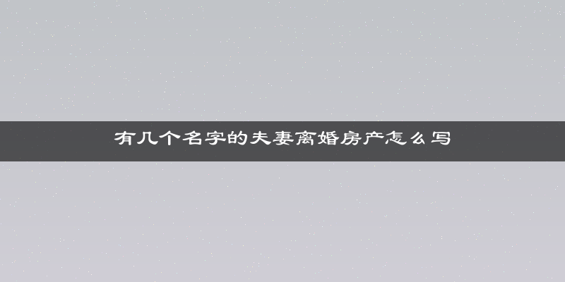 有几个名字的夫妻离婚房产怎么写