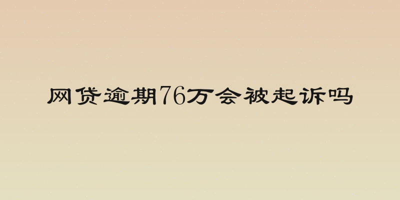 网贷逾期76万会被起诉吗