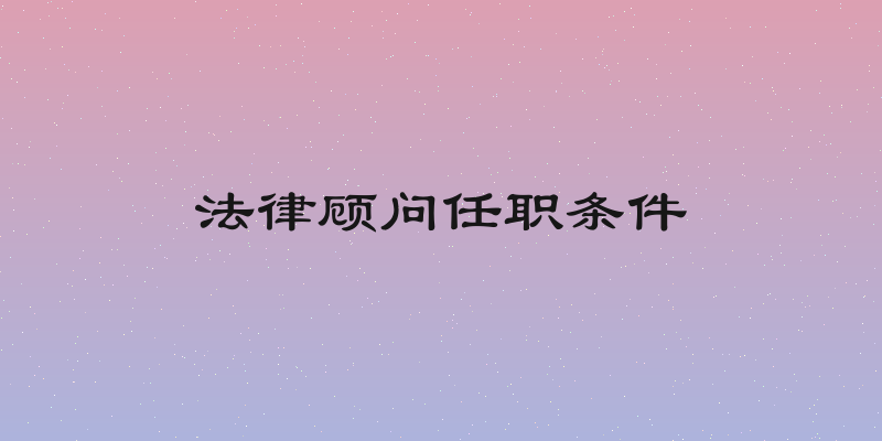 法律顾问任职条件