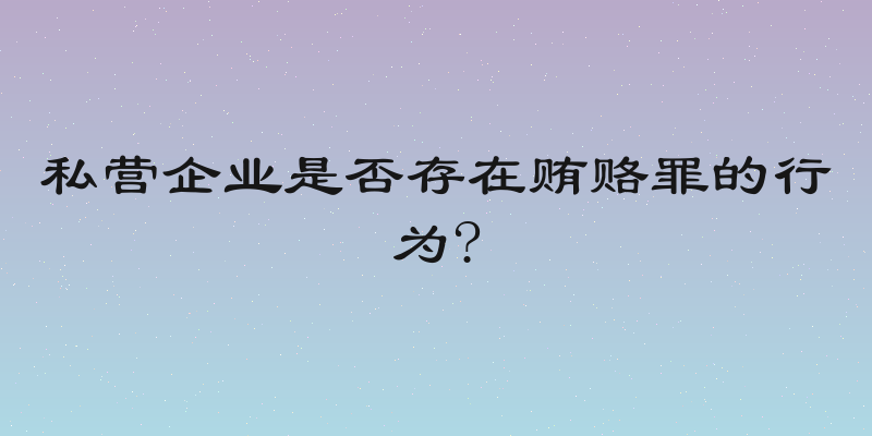 私营企业是否存在贿赂罪的行为?